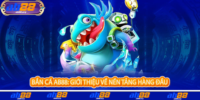 Bắn Cá AB88 - Rực lửa đam mê, bắn trúng ngay - Quà chất ngập tay 2 Bắn Cá AB88: Giới thiệu về nền tảng hàng đầu