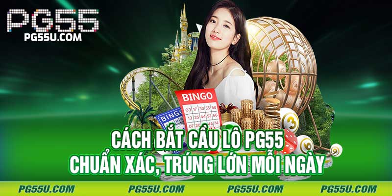 Cách Bắt Cầu Lô PG55 - Chuẩn Xác, Trúng Lớn Mỗi Ngày 1 Cách Bắt Cầu Lô PG55 - Chuẩn Xác, Trúng Lớn Mỗi Ngày